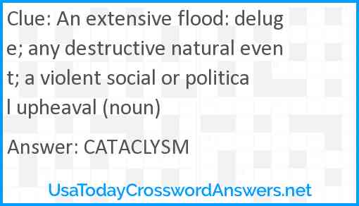 An extensive flood: deluge; any destructive natural event; a violent social or political upheaval (noun) Answer
