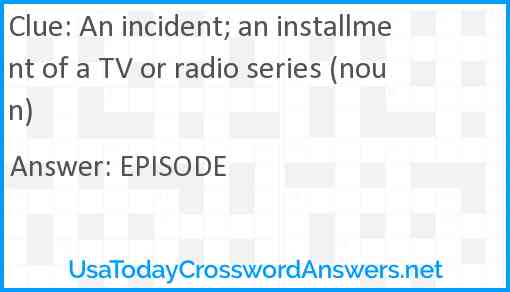 An incident; an installment of a TV or radio series (noun) Answer