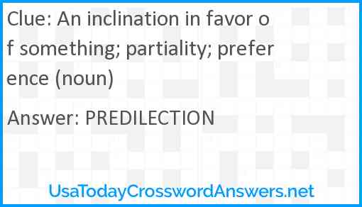 An inclination in favor of something; partiality; preference (noun) Answer