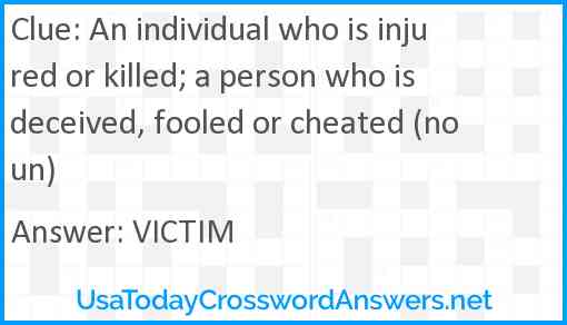 An individual who is injured or killed; a person who is deceived, fooled or cheated (noun) Answer
