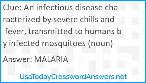 An infectious disease characterized by severe chills and fever, transmitted to humans by infected mosquitoes (noun) Answer