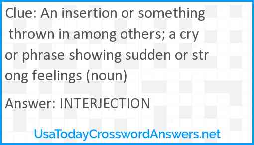 An insertion or something thrown in among others; a cry or phrase showing sudden or strong feelings (noun) Answer