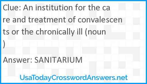 An institution for the care and treatment of convalescents or the chronically ill (noun) Answer