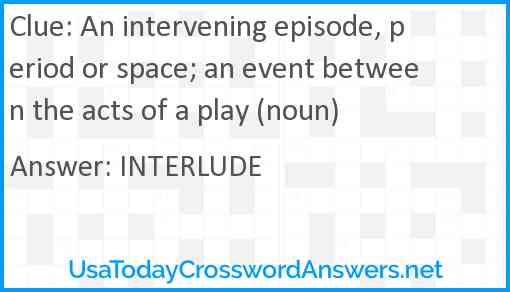 An intervening episode, period or space; an event between the acts of a play (noun) Answer