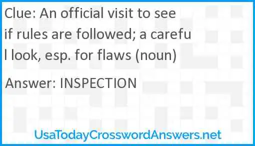 An official visit to see if rules are followed; a careful look, esp. for flaws (noun) Answer