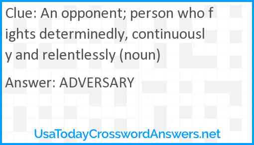 An opponent; person who fights determinedly, continuously and relentlessly (noun) Answer