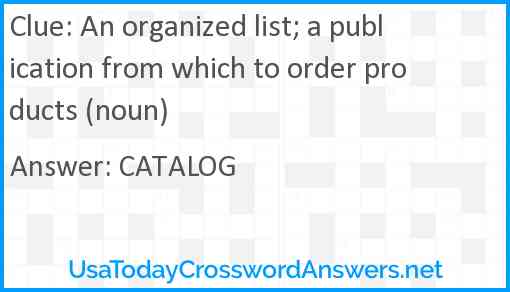 An organized list; a publication from which to order products (noun) Answer