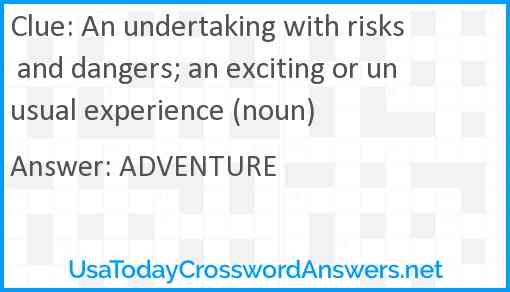 An undertaking with risks and dangers; an exciting or unusual experience (noun) Answer