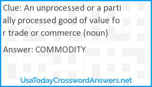An unprocessed or a partially processed good of value for trade or commerce (noun) Answer