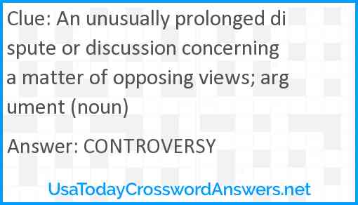 An unusually prolonged dispute or discussion concerning a matter of opposing views; argument (noun) Answer