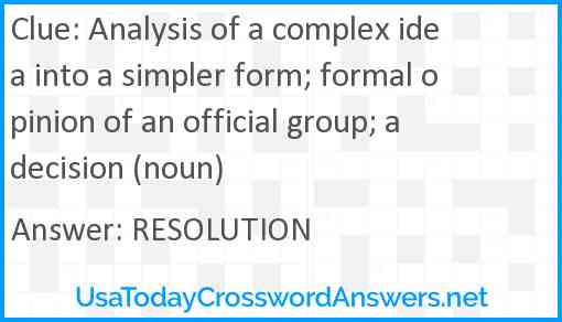 Analysis of a complex idea into a simpler form; formal opinion of an official group; a decision (noun) Answer
