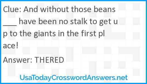 And without those beans  ___ have been no stalk to get up to the giants in the first place! Answer