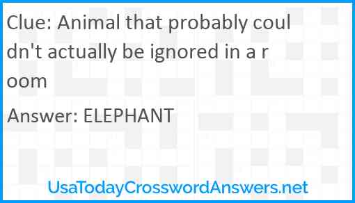 Animal that probably couldn't actually be ignored in a room Answer
