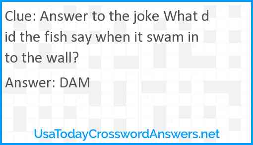 Answer to the joke What did the fish say when it swam into the wall? Answer