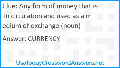 Any form of money that is in circulation and used as a medium of exchange (noun) Answer