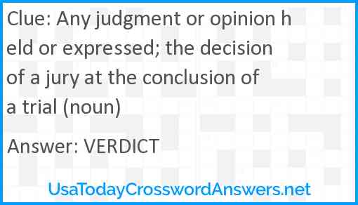 Any judgment or opinion held or expressed; the decision of a jury at the conclusion of a trial (noun) Answer