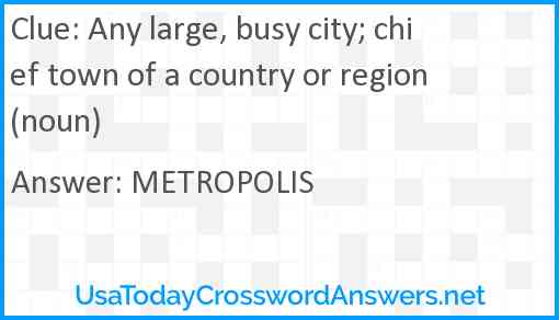 Any large, busy city; chief town of a country or region (noun) Answer
