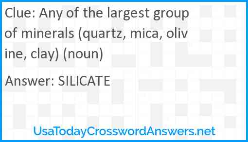 Any of the largest group of minerals (quartz, mica, olivine, clay) (noun) Answer