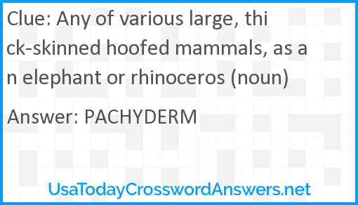 Any of various large, thick-skinned hoofed mammals, as an elephant or rhinoceros (noun) Answer