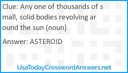 Any one of thousands of small, solid bodies revolving around the sun (noun) Answer