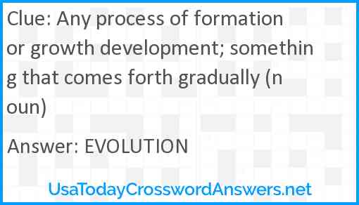 Any process of formation or growth development; something that comes forth gradually (noun) Answer