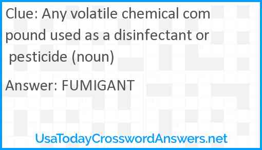 Any volatile chemical compound used as a disinfectant or pesticide (noun) Answer