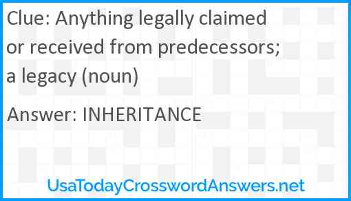 Anything legally claimed or received from predecessors; a legacy (noun) Answer