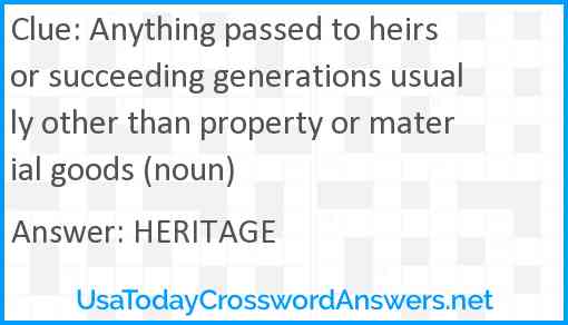 Anything passed to heirs or succeeding generations usually other than property or material goods (noun) Answer