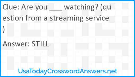 Are you ___ watching? (question from a streaming service) Answer