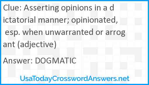 Asserting opinions in a dictatorial manner; opinionated, esp. when unwarranted or arrogant (adjective) Answer