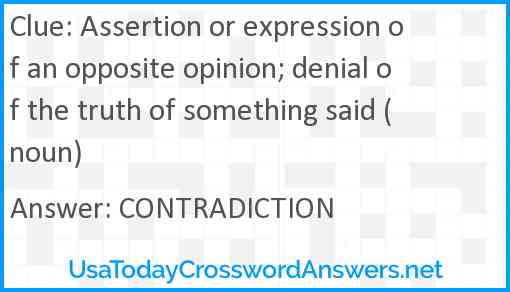 Assertion or expression of an opposite opinion; denial of the truth of something said (noun) Answer