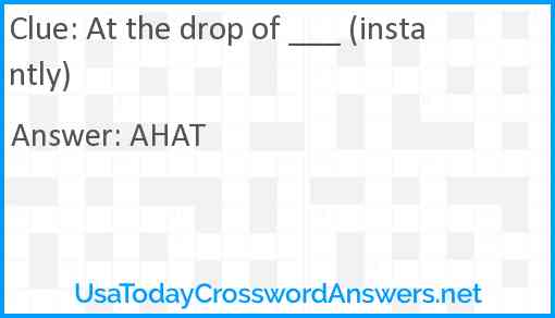 At the drop of ___ (instantly) Answer