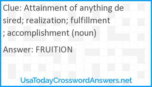 Attainment of anything desired; realization; fulfillment; accomplishment (noun) Answer