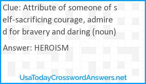 Attribute of someone of self-sacrificing courage, admired for bravery and daring (noun) Answer