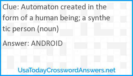 Automaton created in the form of a human being; a synthetic person (noun) Answer