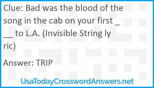 Bad was the blood of the song in the cab on your first ___ to L.A. (Invisible String lyric) Answer