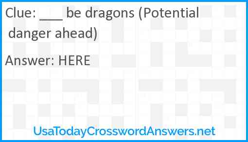 ___ be dragons (Potential danger ahead) Answer