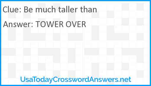 Be much taller than Answer