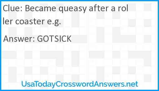 Became queasy after a roller coaster e.g. Answer