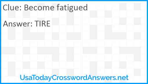 Become fatigued Answer