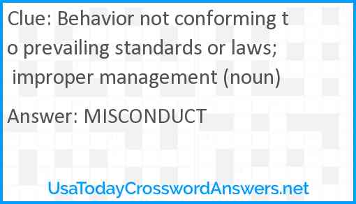 Behavior not conforming to prevailing standards or laws; improper management (noun) Answer