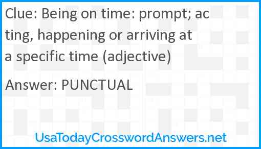 Being on time: prompt; acting, happening or arriving at a specific time (adjective) Answer