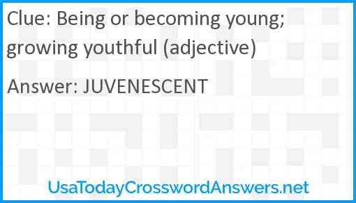 Being or becoming young; growing youthful (adjective) Answer