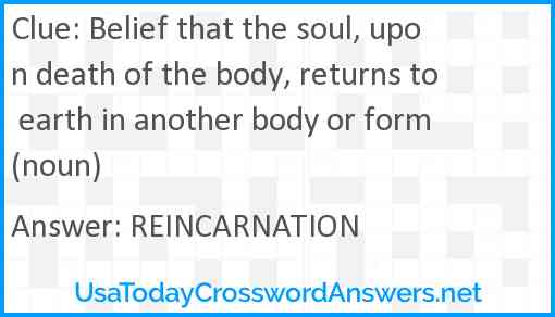 Belief that the soul, upon death of the body, returns to earth in another body or form (noun) Answer