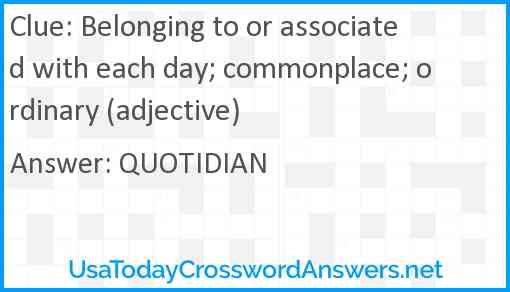 Belonging to or associated with each day; commonplace; ordinary (adjective) Answer