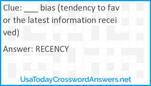 ___ bias (tendency to favor the latest information received) Answer