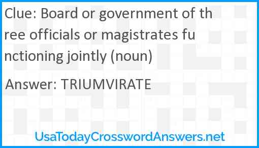 Board or government of three officials or magistrates functioning jointly (noun) Answer