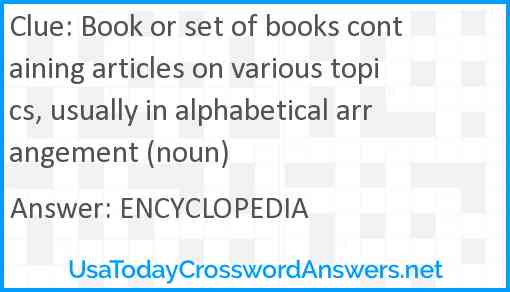 Book or set of books containing articles on various topics, usually in alphabetical arrangement (noun) Answer