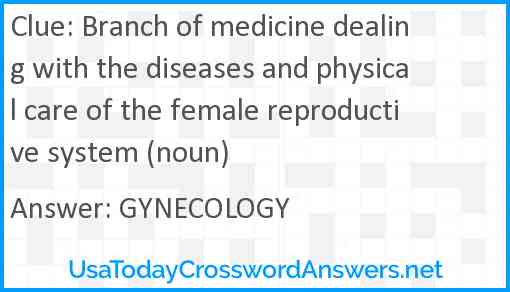 Branch of medicine dealing with the diseases and physical care of the female reproductive system (noun) Answer
