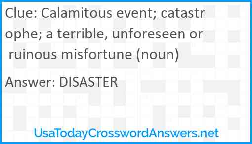 Calamitous event; catastrophe; a terrible, unforeseen or ruinous misfortune (noun) Answer